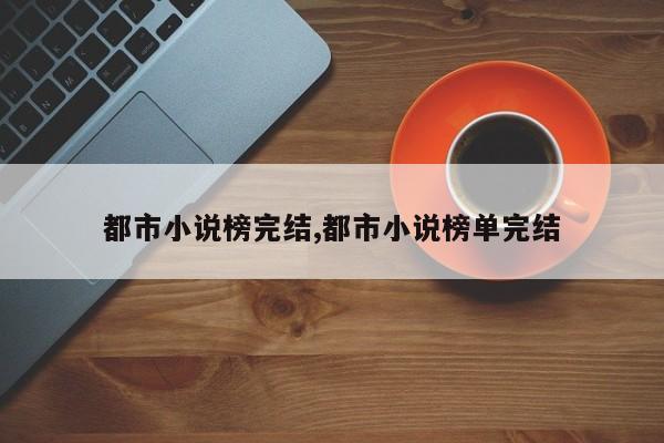 都市小说榜完结,都市小说榜单完结