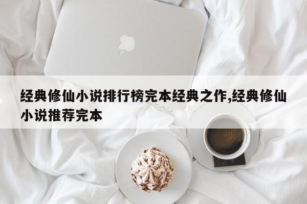 经典修仙小说排行榜完本经典之作,经典修仙小说推荐完本