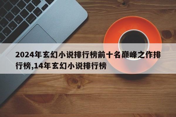 2024年玄幻小说排行榜前十名巅峰之作排行榜,14年玄幻小说排行榜