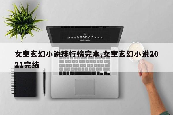 女主玄幻小说排行榜完本,女主玄幻小说2021完结