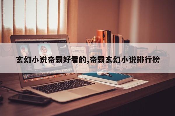 玄幻小说帝霸好看的,帝霸玄幻小说排行榜