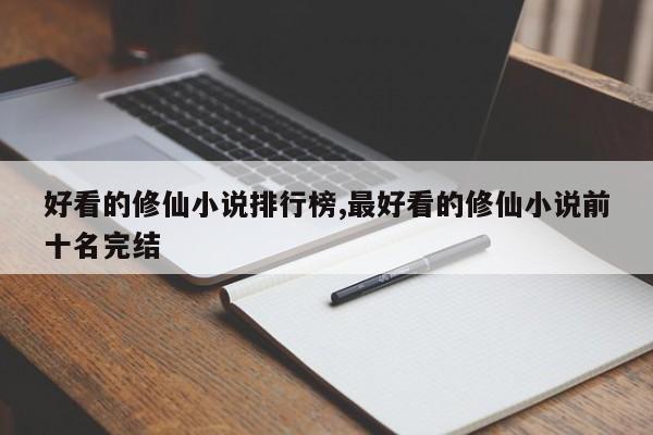 好看的修仙小说排行榜,最好看的修仙小说前十名完结