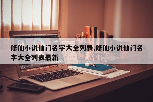 修仙小说仙门名字大全列表,修仙小说仙门名字大全列表最新