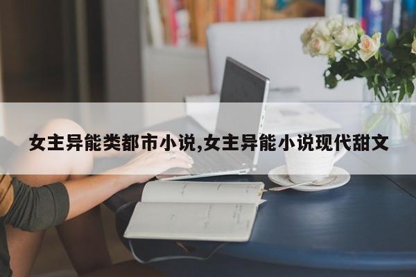 女主异能类都市小说,女主异能小说现代甜文