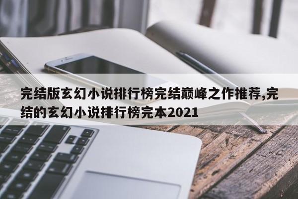 完结版玄幻小说排行榜完结巅峰之作推荐,完结的玄幻小说排行榜完本2021
