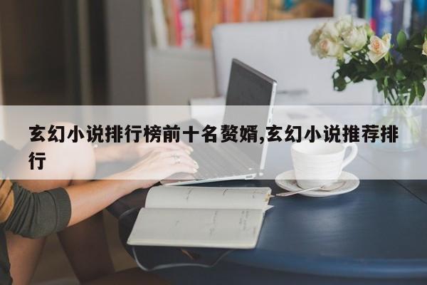 玄幻小说排行榜前十名赘婿,玄幻小说推荐排行