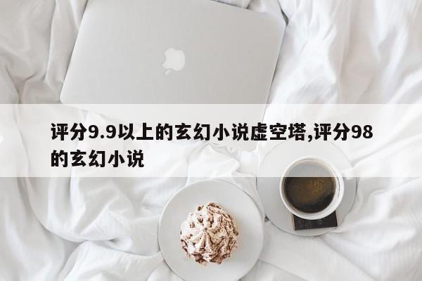 评分9.9以上的玄幻小说虚空塔,评分98的玄幻小说