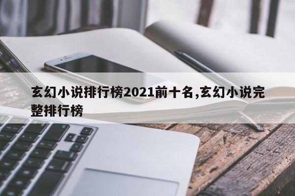 玄幻小说排行榜2021前十名,玄幻小说完整排行榜