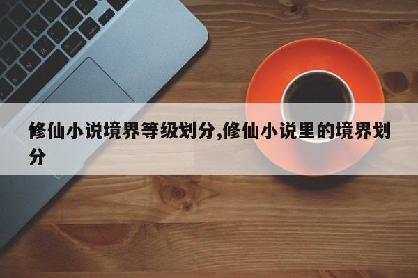 修仙小说境界等级划分,修仙小说里的境界划分