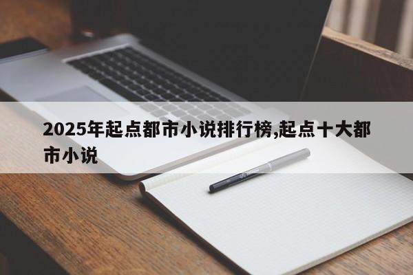 2025年起点都市小说排行榜,起点十大都市小说