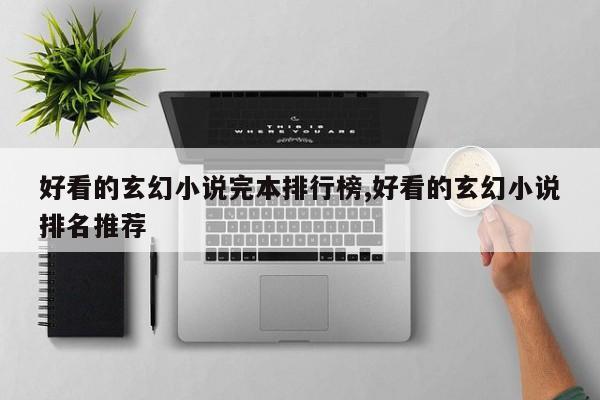 好看的玄幻小说完本排行榜,好看的玄幻小说排名推荐