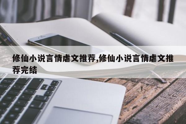 修仙小说言情虐文推荐,修仙小说言情虐文推荐完结