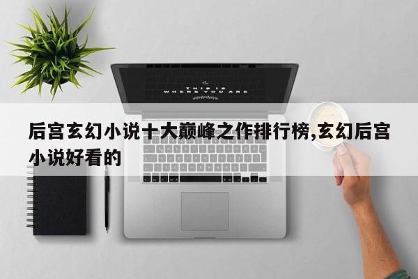 后宫玄幻小说十大巅峰之作排行榜,玄幻后宫小说好看的