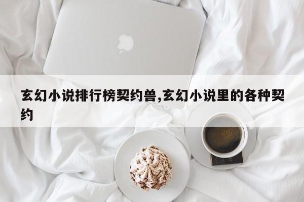 玄幻小说排行榜契约兽,玄幻小说里的各种契约