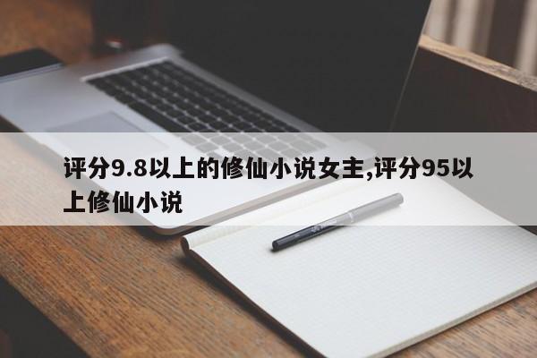 评分9.8以上的修仙小说女主,评分95以上修仙小说