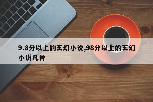 9.8分以上的玄幻小说,98分以上的玄幻小说凡骨