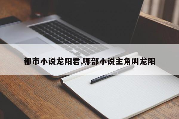 都市小说龙阳君,哪部小说主角叫龙阳