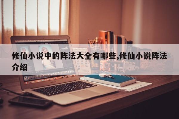 修仙小说中的阵法大全有哪些,修仙小说阵法介绍