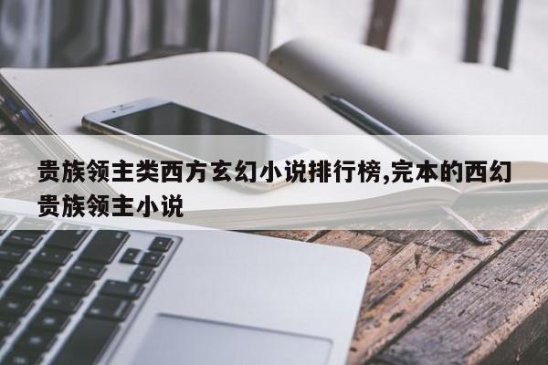 贵族领主类西方玄幻小说排行榜,完本的西幻贵族领主小说