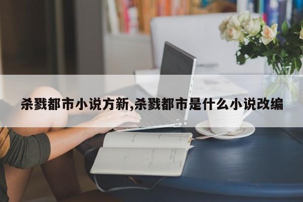 杀戮都市小说方新,杀戮都市是什么小说改编