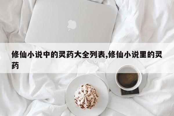 修仙小说中的灵药大全列表,修仙小说里的灵药